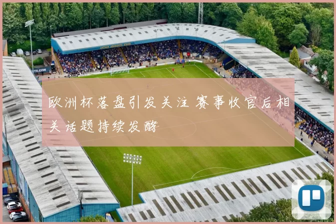 欧洲杯落盘引发关注 赛事收官后相关话题持续发酵