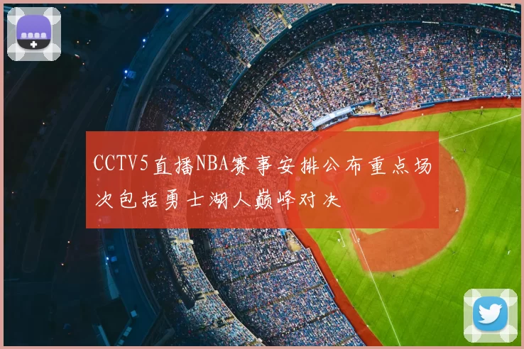 CCTV5直播NBA赛事安排公布重点场次包括勇士湖人巅峰对决