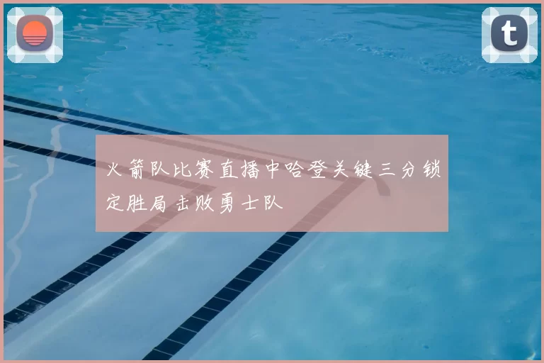 火箭队比赛直播中哈登关键三分锁定胜局击败勇士队