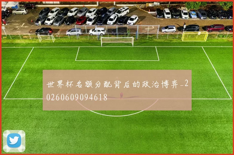 世界杯名额分配背后的政治博弈_20260609094618