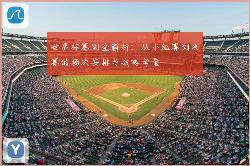 世界杯赛制全解析：从小组赛到决赛的场次安排与战略考量