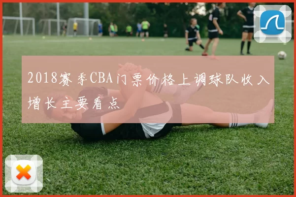 2018赛季CBA门票价格上调球队收入增长主要看点