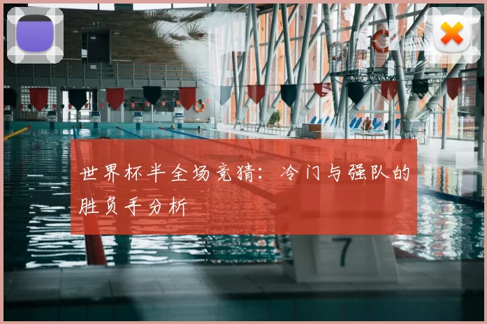 世界杯半全场竞猜:冷门与强队的胜负手分析