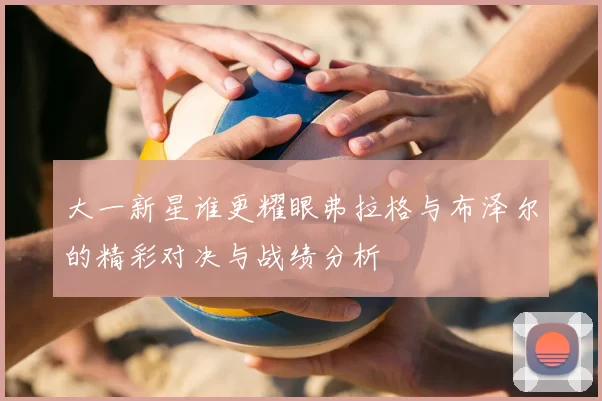 大一新星谁更耀眼弗拉格与布泽尔的精彩对决与战绩分析
