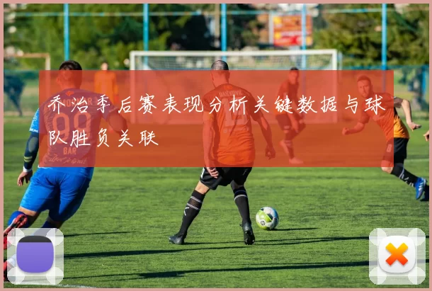 乔治季后赛表现分析关键数据与球队胜负关联