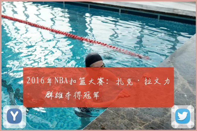 2016年NBA扣篮大赛:扎克·拉文力压群雄夺得冠军