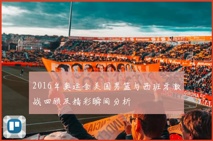 2016年奥运会美国男篮与西班牙激战回顾及精彩瞬间分析