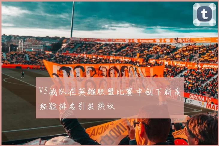 V5战队在英雄联盟比赛中创下新高经验排名引发热议