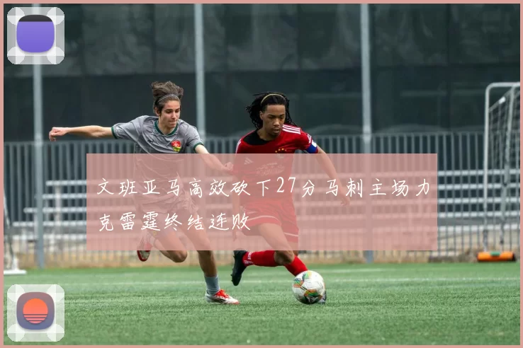 文班亚马高效砍下27分马刺主场力克雷霆终结连败