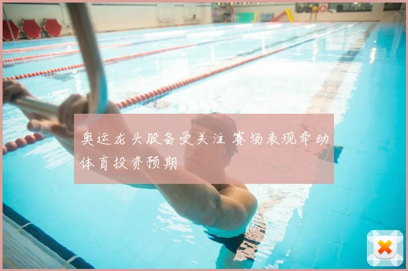 奥运龙头股备受关注 赛场表现牵动体育投资预期