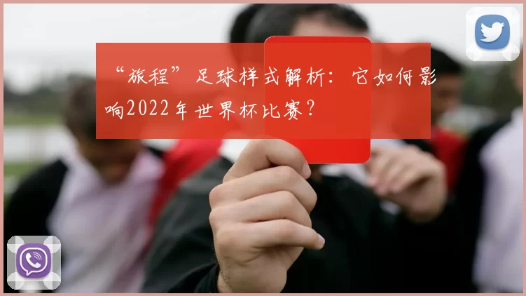 “旅程”足球样式解析:它如何影响2022年世界杯比赛?