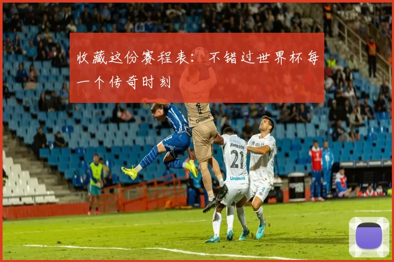 收藏这份赛程表：不错过世界杯每一个传奇时刻