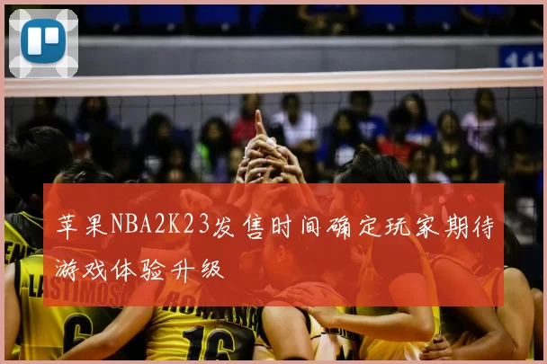 苹果NBA2K23发售时间确定玩家期待游戏体验升级