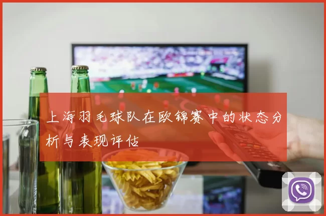 上海羽毛球队在欧锦赛中的状态分析与表现评估