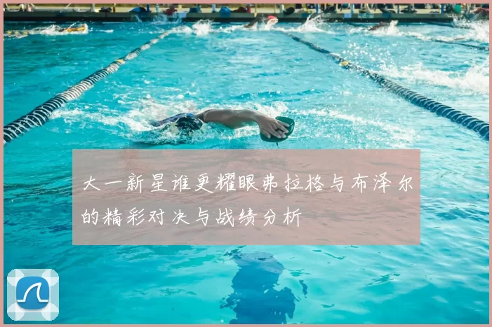 大一新星谁更耀眼弗拉格与布泽尔的精彩对决与战绩分析