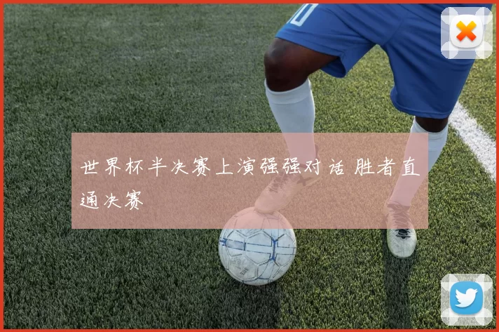 世界杯半决赛上演强强对话 胜者直通决赛