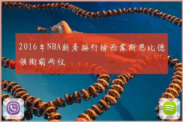 2016年NBA新秀排行榜西蒙斯恩比德领衔前两位