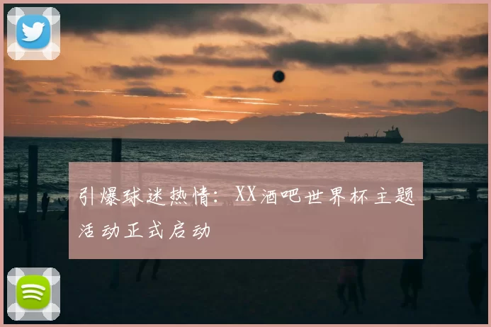 引爆球迷热情:XX酒吧世界杯主题活动正式启动