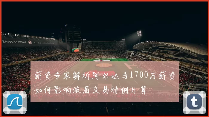 薪资专家解析阿尔达马1700万薪资如何影响浓眉交易特例计算