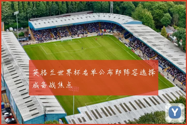 英格兰世界杯名单公布即阵容选择成备战焦点