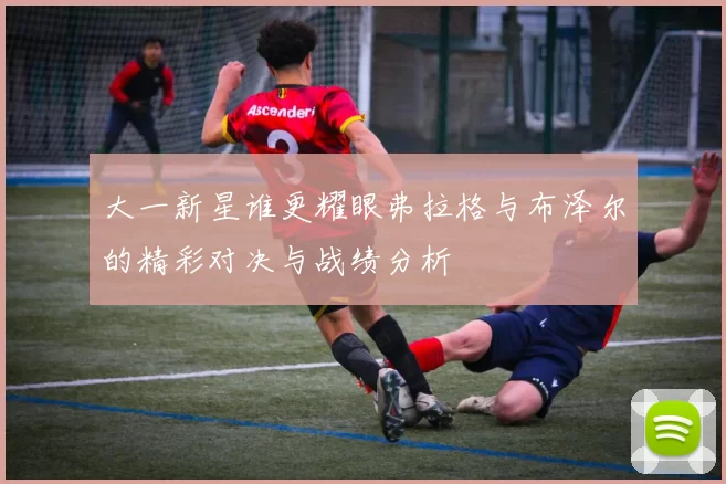 大一新星谁更耀眼弗拉格与布泽尔的精彩对决与战绩分析