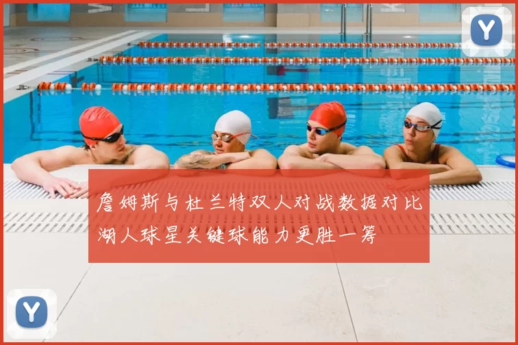 詹姆斯与杜兰特双人对战数据对比湖人球星关键球能力更胜一筹