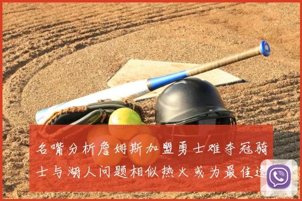 名嘴分析詹姆斯加盟勇士难夺冠骑士与湖人问题相似热火或为最佳选择