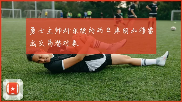 勇士主帅科尔续约两年库明加穆雷成交易潜对象