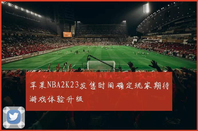 苹果NBA2K23发售时间确定玩家期待游戏体验升级
