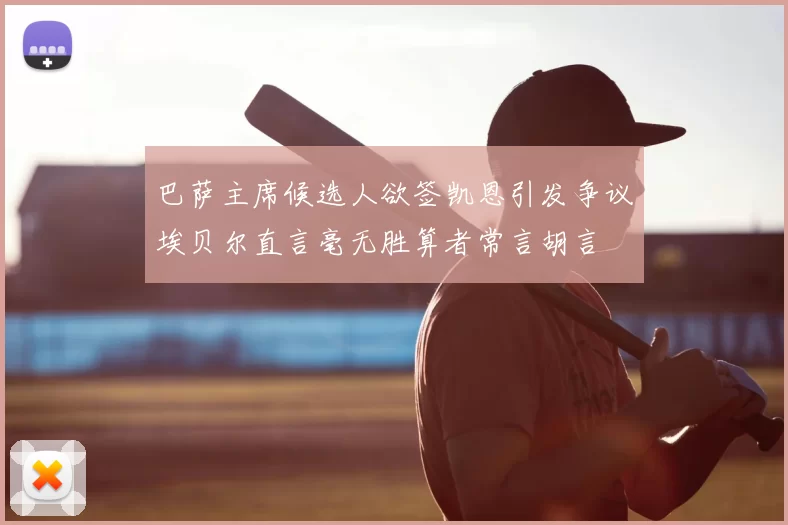 巴萨主席候选人欲签凯恩引发争议埃贝尔直言毫无胜算者常言胡言