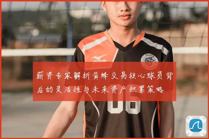 薪资专家解析黄蜂交易核心球员背后的灵活性与未来资产积累策略