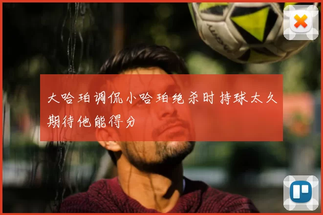 大哈珀调侃小哈珀绝杀时持球太久期待他能得分