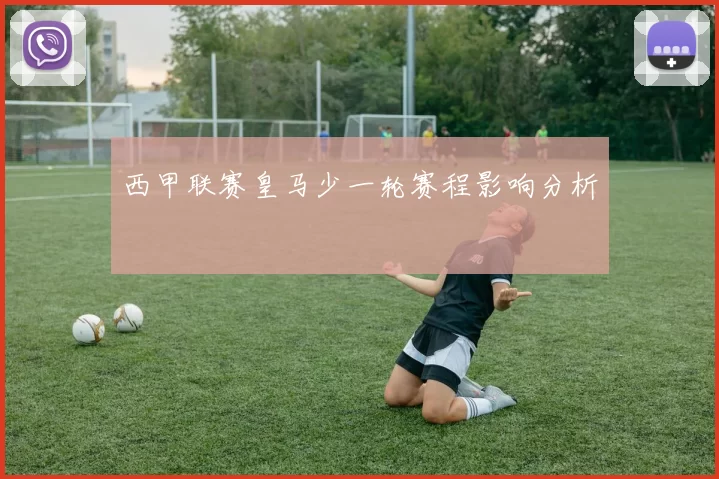 西甲联赛皇马少一轮赛程影响分析