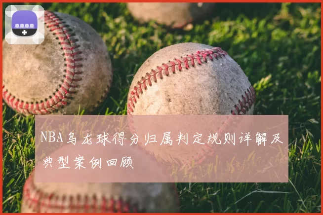 NBA乌龙球得分归属判定规则详解及典型案例回顾