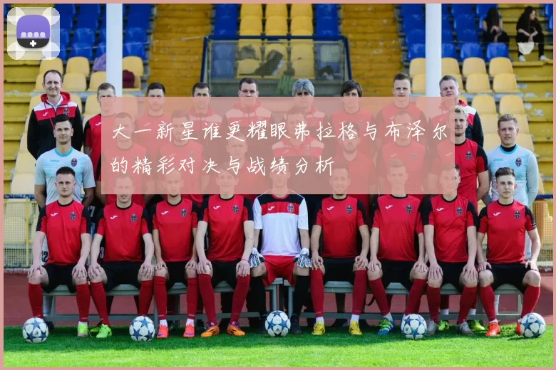 大一新星谁更耀眼弗拉格与布泽尔的精彩对决与战绩分析